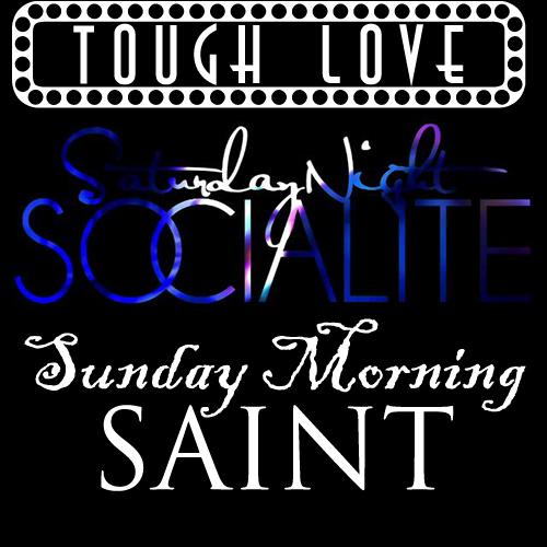 ToughLoveSaturdayNightSocialiteSundayMorningSaint