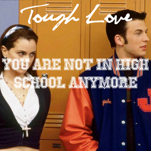 Tough Love: You Are Not in High School&nbsp;Anymore